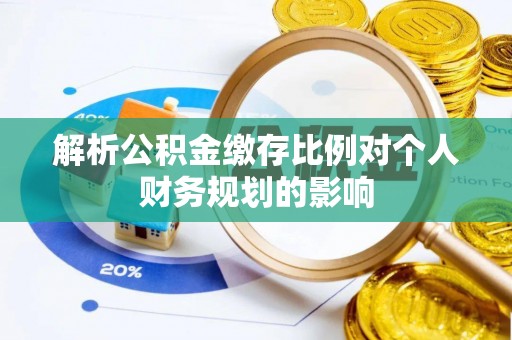 宜阳解析公积金缴存比例对个人财务规划的影响