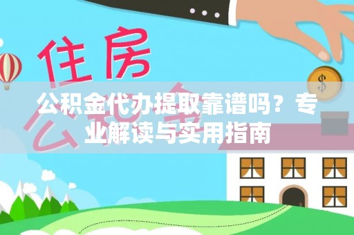宜阳公积金代办提取靠谱吗？专业解读与实用指南