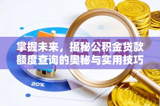 宜阳掌握未来，揭秘公积金贷款额度查询的奥秘与实用技巧