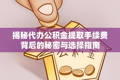 宜阳揭秘代办公积金提取手续费背后的秘密与选择指南