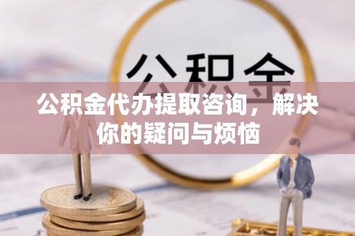 宜阳公积金代办提取咨询，解决你的疑问与烦恼