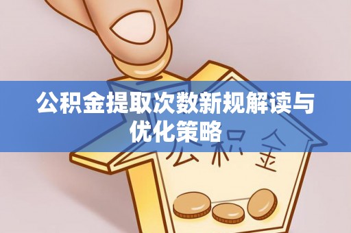 宜阳公积金提取次数新规解读与优化策略