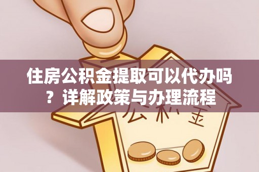 宜阳住房公积金提取可以代办吗？详解政策与办理流程