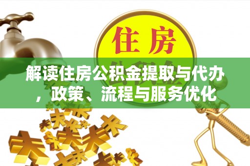 宜阳解读住房公积金提取与代办，政策、流程与服务优化