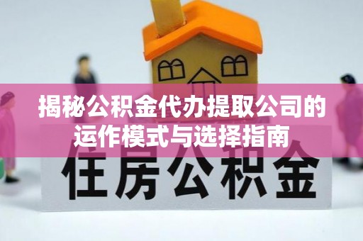 宜阳揭秘公积金代办提取公司的运作模式与选择指南