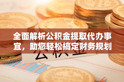 宜阳全面解析公积金提取代办事宜，助您轻松搞定财务规划