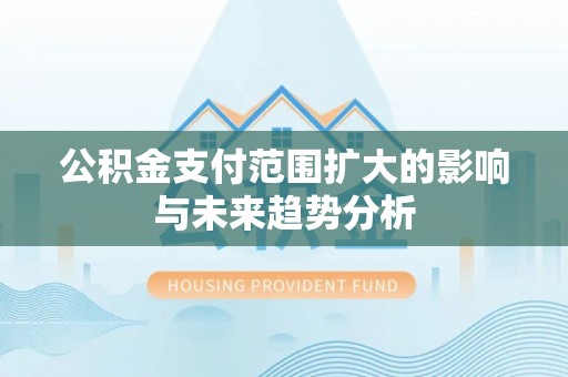 宜阳公积金支付范围扩大的影响与未来趋势分析