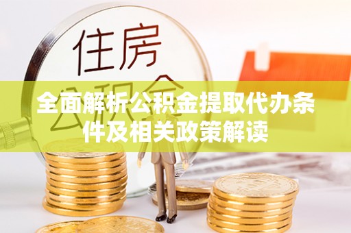 宜阳全面解析公积金提取代办条件及相关政策解读