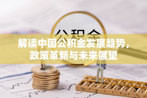 宜阳解读中国公积金发展趋势，政策革新与未来展望