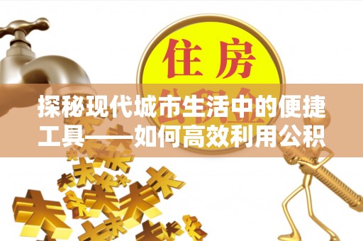 宜阳探秘现代城市生活中的便捷工具——如何高效利用公积金服务网点查询功能