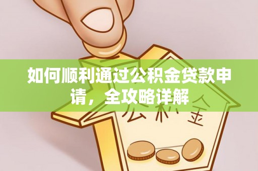 宜阳如何顺利通过公积金贷款申请，全攻略详解