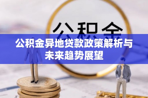 宜阳公积金异地贷款政策解析与未来趋势展望