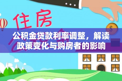 宜阳公积金贷款利率调整，解读政策变化与购房者的影响