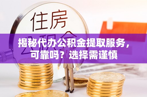 宜阳揭秘代办公积金提取服务，可靠吗？选择需谨慎