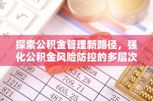 宜阳探索公积金管理新路径，强化公积金风险防控的多层次策略