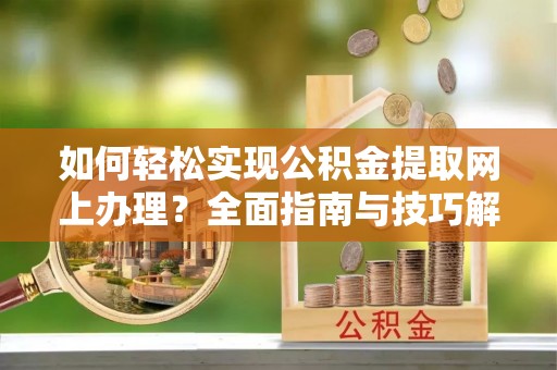 宜阳如何轻松实现公积金提取网上办理？全面指南与技巧解析