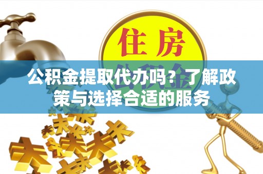 宜阳公积金提取代办吗？了解政策与选择合适的服务