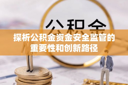 宜阳探析公积金资金安全监管的重要性和创新路径