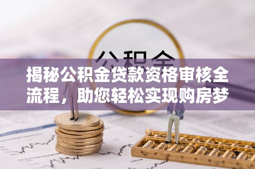 宜阳揭秘公积金贷款资格审核全流程，助您轻松实现购房梦想