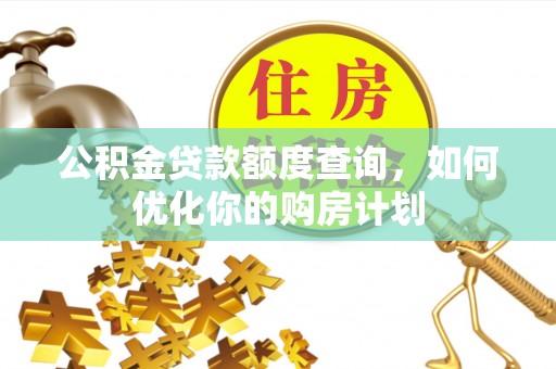 宜阳公积金贷款额度查询，如何优化你的购房计划