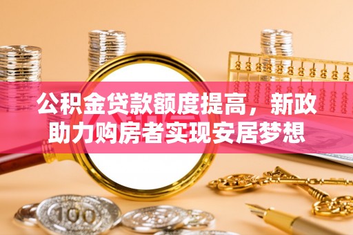 宜阳公积金贷款额度提高，新政助力购房者实现安居梦想