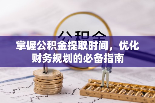 宜阳掌握公积金提取时间，优化财务规划的必备指南