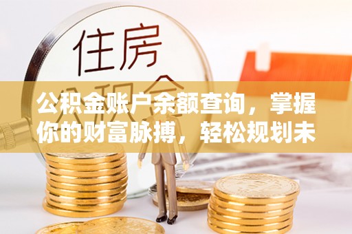 宜阳公积金账户余额查询，掌握你的财富脉搏，轻松规划未来