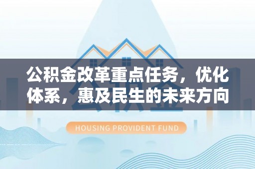 宜阳公积金改革重点任务，优化体系，惠及民生的未来方向