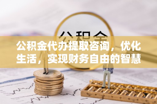 宜阳公积金代办提取咨询，优化生活，实现财务自由的智慧选择