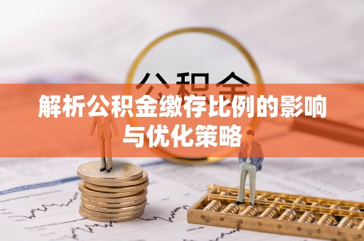 宜阳解析公积金缴存比例的影响与优化策略