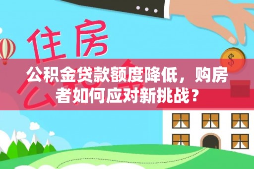 宜阳公积金贷款额度降低，购房者如何应对新挑战？
