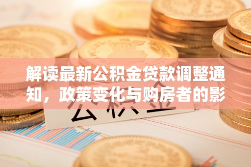宜阳解读最新公积金贷款调整通知，政策变化与购房者的影响