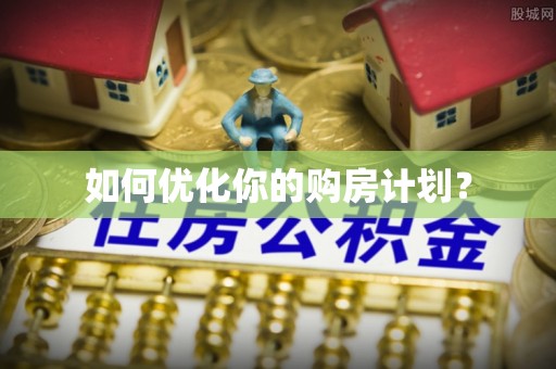 宜阳如何优化你的购房计划？