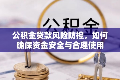 宜阳公积金贷款风险防控，如何确保资金安全与合理使用