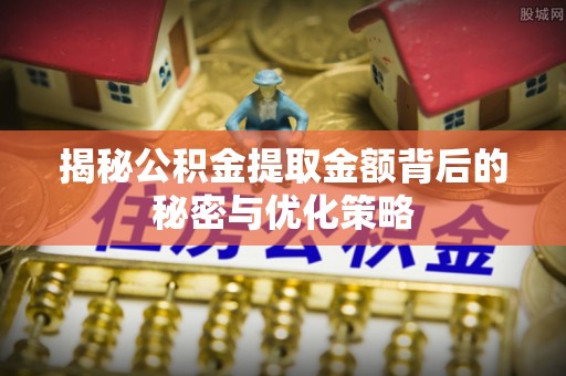 宜阳揭秘公积金提取金额背后的秘密与优化策略