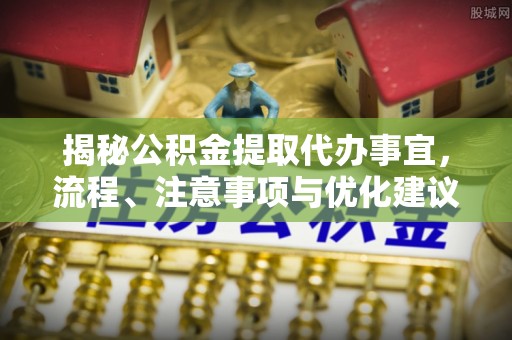 宜阳揭秘公积金提取代办事宜，流程、注意事项与优化建议