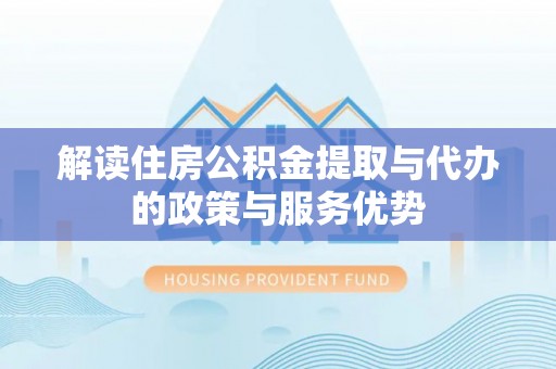 宜阳解读住房公积金提取与代办的政策与服务优势