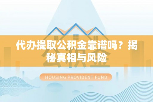 宜阳代办提取公积金靠谱吗？揭秘真相与风险