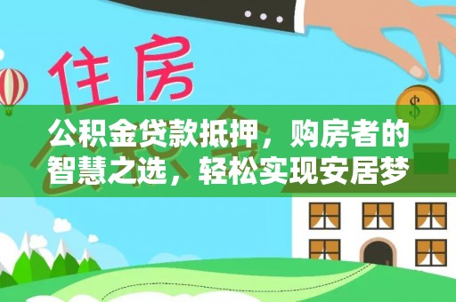 宜阳公积金贷款抵押，购房者的智慧之选，轻松实现安居梦想