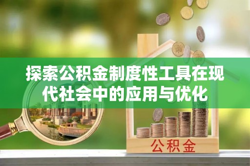 宜阳探索公积金制度性工具在现代社会中的应用与优化