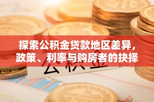 宜阳探索公积金贷款地区差异，政策、利率与购房者的抉择