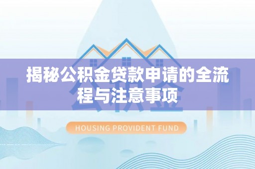 宜阳揭秘公积金贷款申请的全流程与注意事项