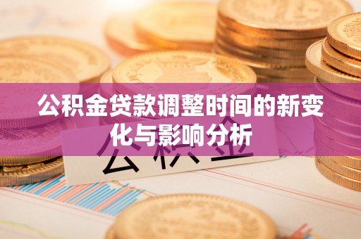 宜阳公积金贷款调整时间的新变化与影响分析