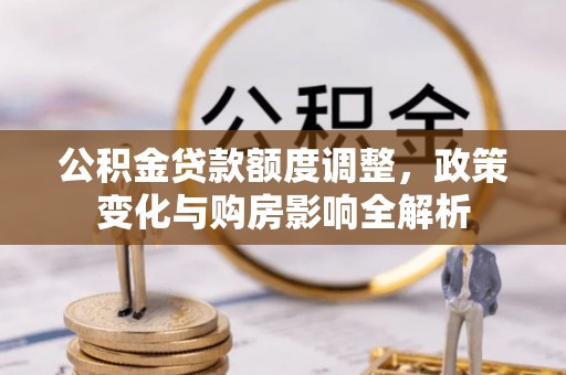宜阳公积金贷款额度调整，政策变化与购房影响全解析