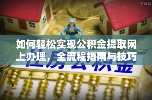 宜阳如何轻松实现公积金提取网上办理，全流程指南与技巧