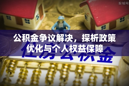 宜阳公积金争议解决，探析政策优化与个人权益保障