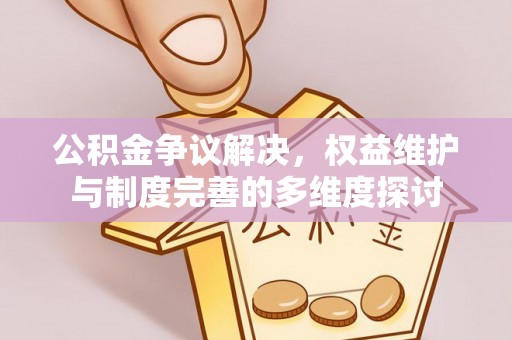 宜阳公积金争议解决，权益维护与制度完善的多维度探讨