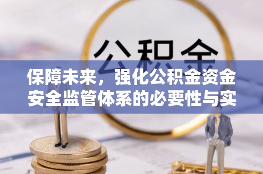 宜阳保障未来，强化公积金资金安全监管体系的必要性与实践路径