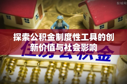 宜阳探索公积金制度性工具的创新价值与社会影响