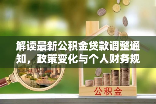 宜阳解读最新公积金贷款调整通知，政策变化与个人财务规划